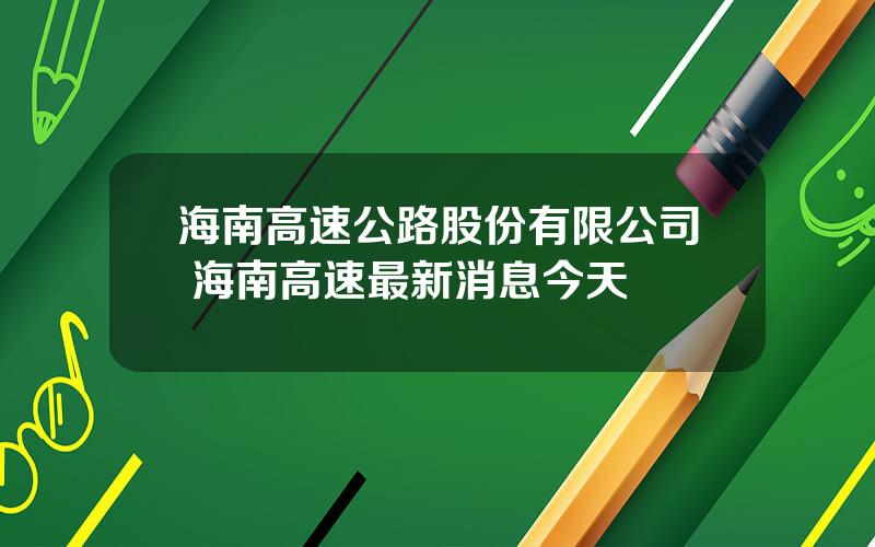 海南高速公路股份有限公司 海南高速最新消息今天